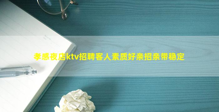 孝感夜店ktv招聘客人素质好亲招亲带稳定