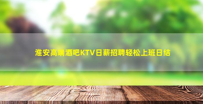 淮安高端酒吧KTV日薪招聘轻松上班日结